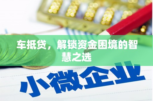 孟村车抵贷，解锁资金困境的智慧之选