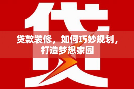孟村贷款装修，如何巧妙规划，打造梦想家园