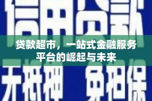 孟村贷款超市，一站式金融服务平台的崛起与未来