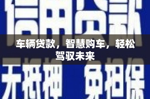 孟村车辆贷款，智慧购车，轻松驾驭未来