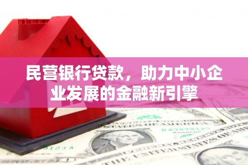 孟村民营银行贷款，助力中小企业发展的金融新引擎