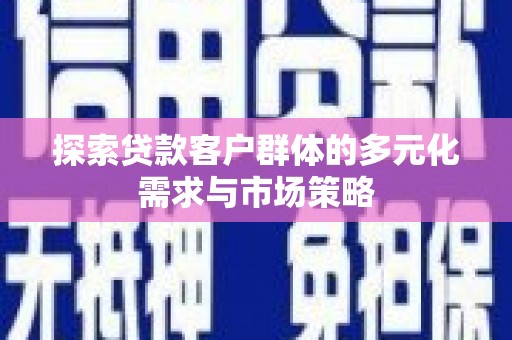 孟村探索贷款客户群体的多元化需求与市场策略