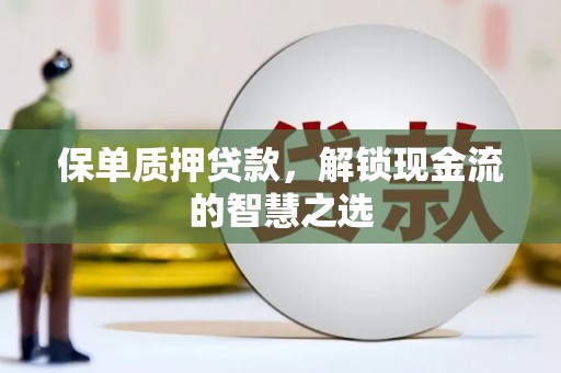 孟村保单质押贷款，解锁现金流的智慧之选