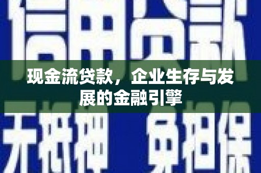 孟村现金流贷款，企业生存与发展的金融引擎