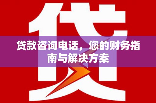 孟村贷款咨询电话，您的财务指南与解决方案