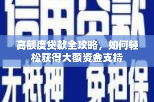 孟村高额度贷款全攻略，如何轻松获得大额资金支持