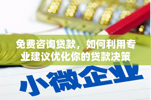孟村免费咨询贷款，如何利用专业建议优化你的贷款决策