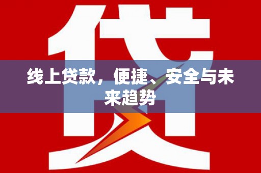 孟村线上贷款，便捷、安全与未来趋势