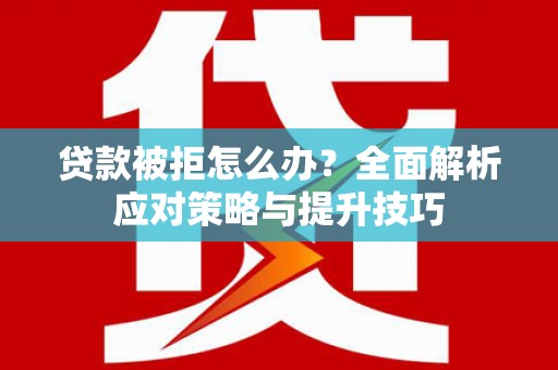 孟村贷款被拒怎么办？全面解析应对策略与提升技巧