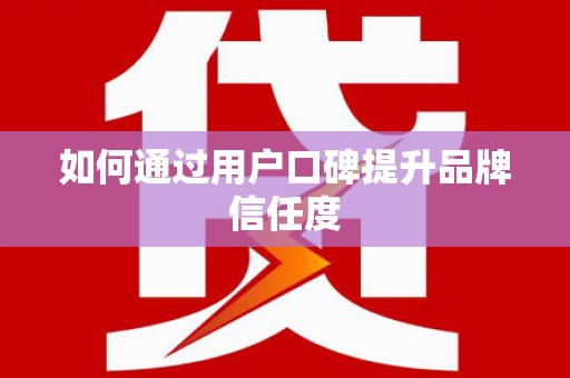 孟村如何通过用户口碑提升品牌信任度