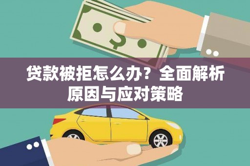 孟村贷款被拒怎么办？全面解析原因与应对策略
