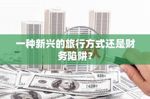 孟村一种新兴的旅行方式还是财务陷阱？