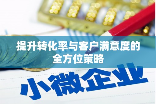 孟村提升转化率与客户满意度的全方位策略
