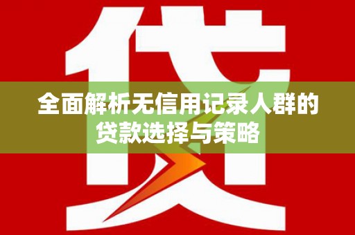 孟村全面解析无信用记录人群的贷款选择与策略