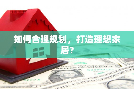 孟村如何合理规划，打造理想家居？