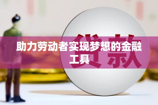 孟村助力劳动者实现梦想的金融工具