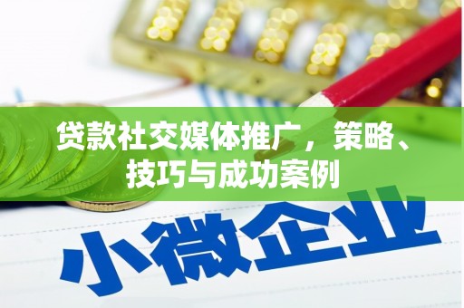 孟村贷款社交媒体推广，策略、技巧与成功案例