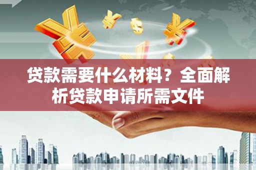 孟村贷款需要什么材料?全面解析贷款申请所需文件 孟村贷款需要什么材料?全面解析贷款申请所需文件