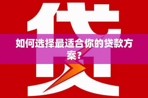 孟村如何选择最适合你的贷款方案？