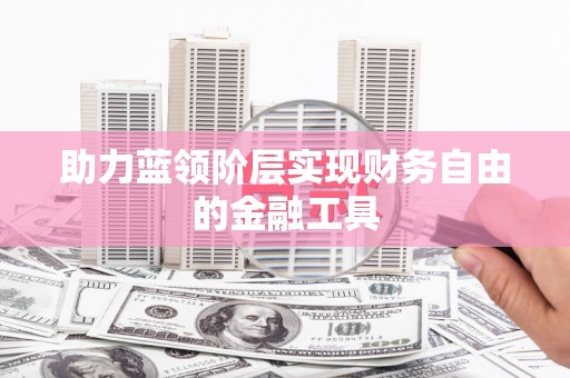 孟村助力蓝领阶层实现财务自由的金融工具
