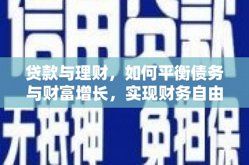 孟村贷款与理财，如何平衡债务与财富增长，实现财务自由