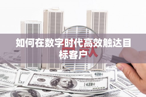 孟村如何在数字时代高效触达目标客户