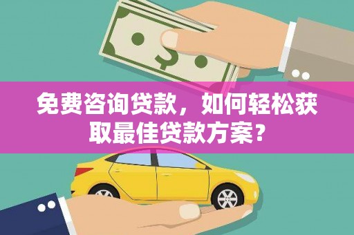 孟村免费咨询贷款，如何轻松获取最佳贷款方案？